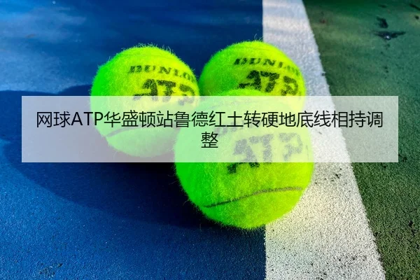 网球ATP华盛顿站鲁德红土转硬地底线相持调整