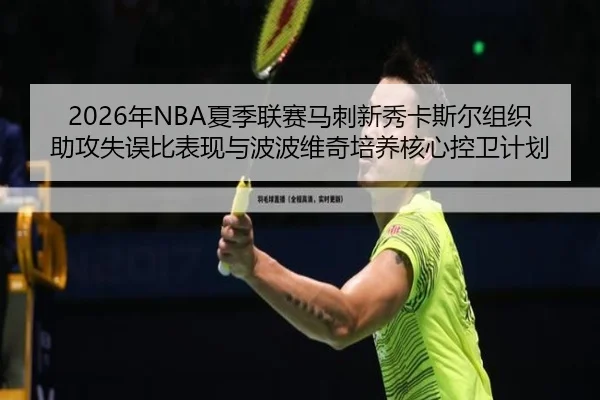 2026年NBA夏季联赛马刺新秀卡斯尔组织助攻失误比表现与波波维奇培养核心控卫计划